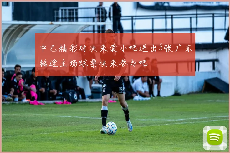 中乙精彩对决来袭小吧送出5张广东铭途主场球票快来参与吧
