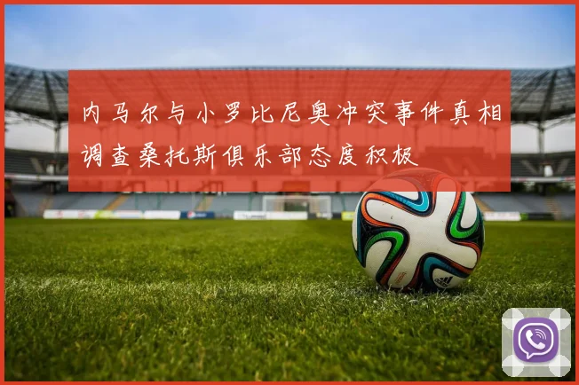 内马尔与小罗比尼奥冲突事件真相调查桑托斯俱乐部态度积极