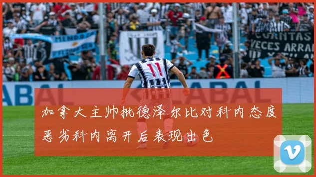 加拿大主帅批德泽尔比对科内态度恶劣科内离开后表现出色