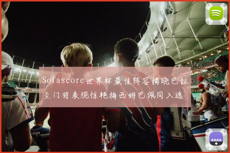 Sofascore世界杯最佳阵容揭晓巴拉圭门将表现惊艳梅西姆巴佩同入选