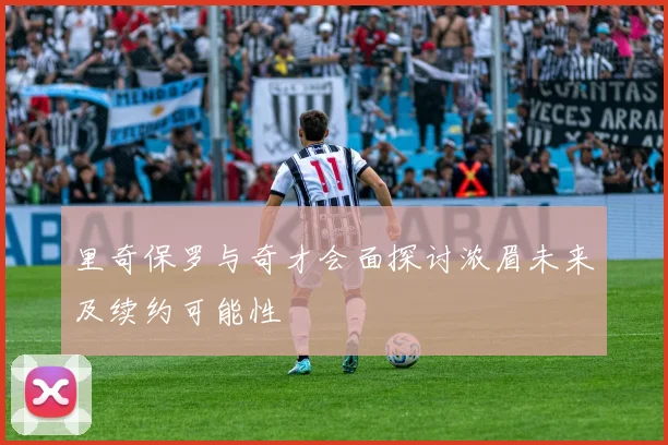 里奇保罗与奇才会面探讨浓眉未来及续约可能性