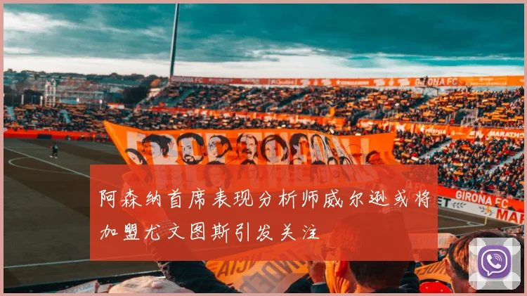阿森纳首席表现分析师威尔逊或将加盟尤文图斯引发关注