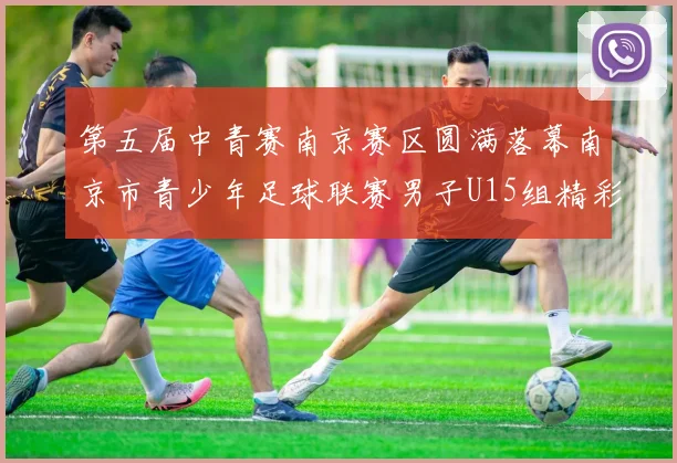 第五届中青赛南京赛区圆满落幕南京市青少年足球联赛男子U15组精彩回顾