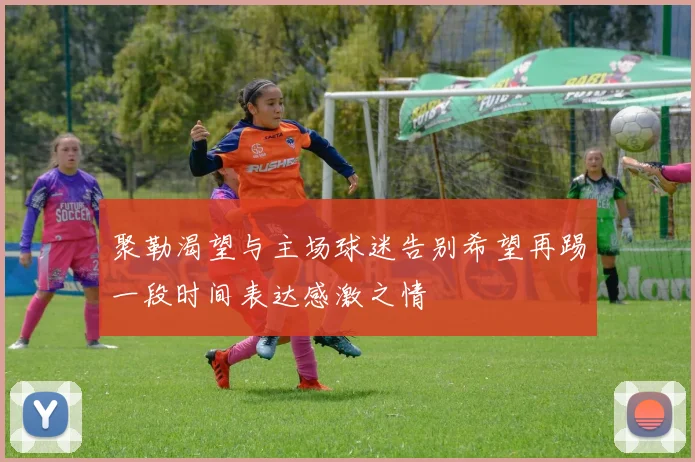 聚勒渴望与主场球迷告别希望再踢一段时间表达感激之情