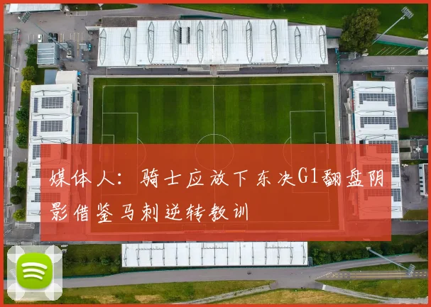 媒体人：骑士应放下东决G1翻盘阴影借鉴马刺逆转教训